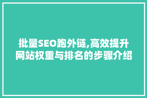 批量SEO跑外链,高效提升网站权重与排名的步骤介绍