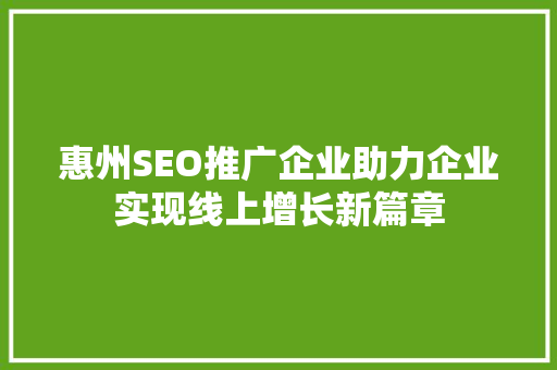 惠州SEO推广企业助力企业实现线上增长新篇章