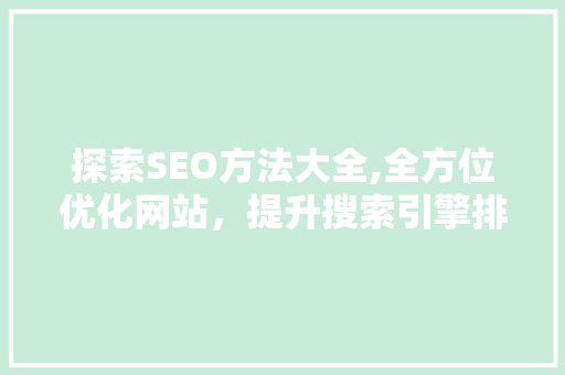 探索SEO方法大全,全方位优化网站，提升搜索引擎排名