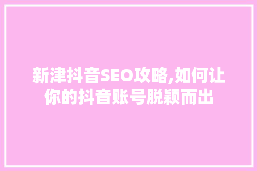 新津抖音SEO攻略,如何让你的抖音账号脱颖而出