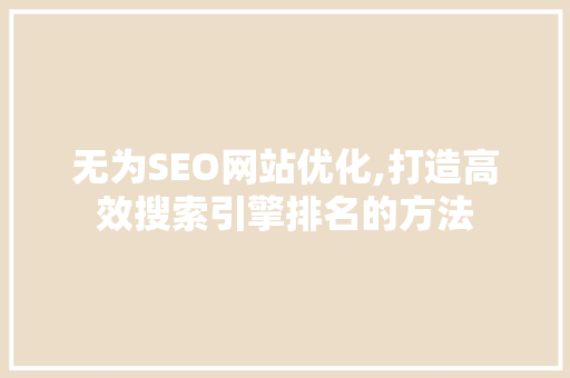 无为SEO网站优化,打造高效搜索引擎排名的方法