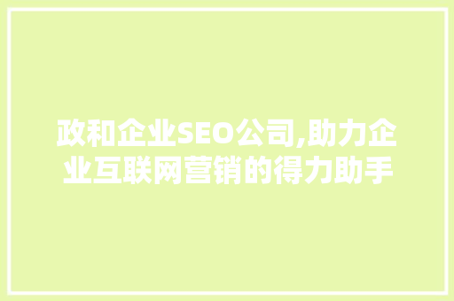 政和企业SEO公司,助力企业互联网营销的得力助手