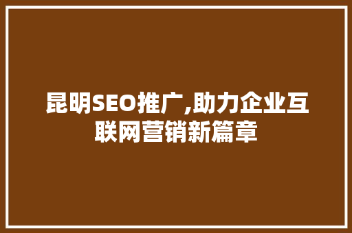 昆明SEO推广,助力企业互联网营销新篇章