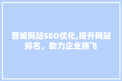 晋城网站SEO优化,提升网站排名，助力企业腾飞