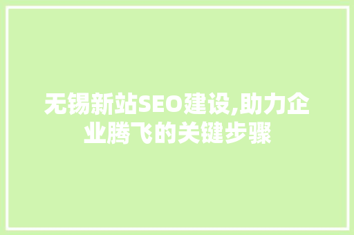 无锡新站SEO建设,助力企业腾飞的关键步骤