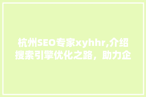 杭州SEO专家xyhhr,介绍搜索引擎优化之路，助力企业抢占互联网先机