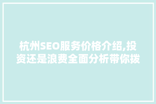 杭州SEO服务价格介绍,投资还是浪费全面分析带你拨云见日