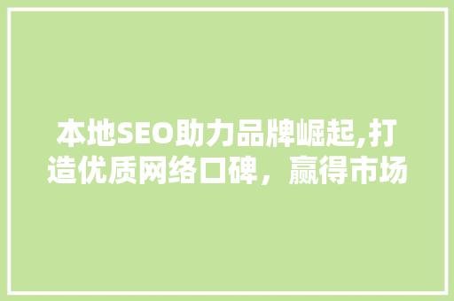 本地SEO助力品牌崛起,打造优质网络口碑，赢得市场先机