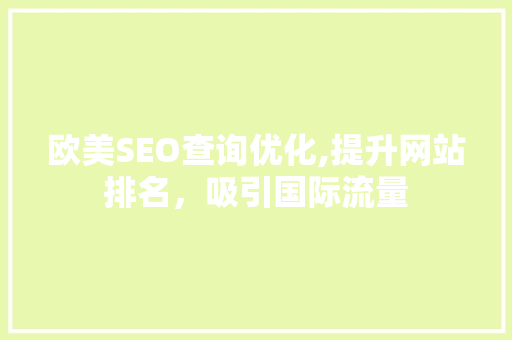欧美SEO查询优化,提升网站排名，吸引国际流量