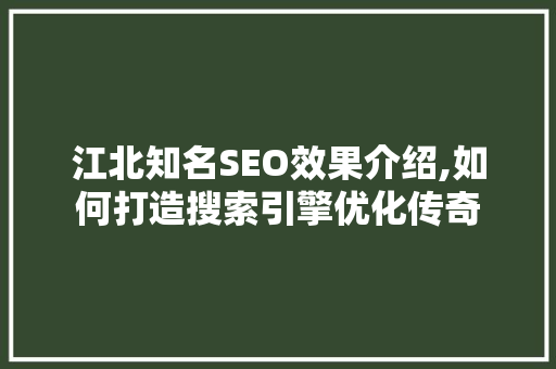 江北知名SEO效果介绍,如何打造搜索引擎优化传奇