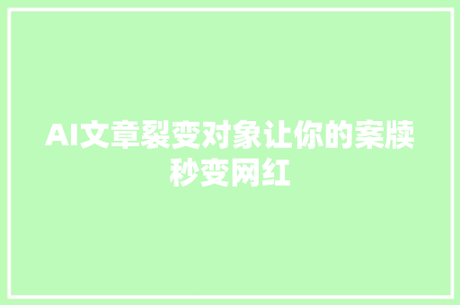 AI文章裂变对象让你的案牍秒变网红
