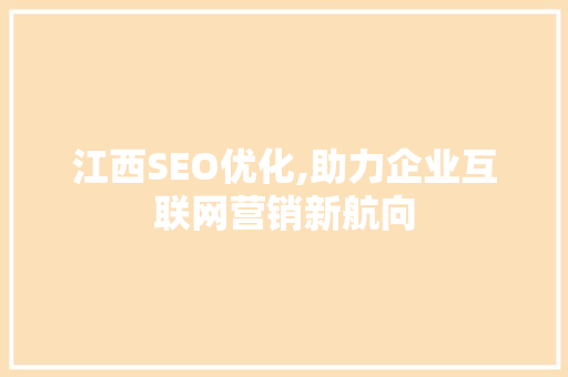 江西SEO优化,助力企业互联网营销新航向