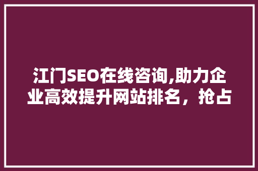 江门SEO在线咨询,助力企业高效提升网站排名，抢占市场先机