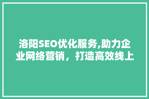 洛阳SEO优化服务,助力企业网络营销，打造高效线上品牌形象