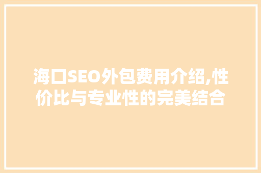海口SEO外包费用介绍,性价比与专业性的完美结合