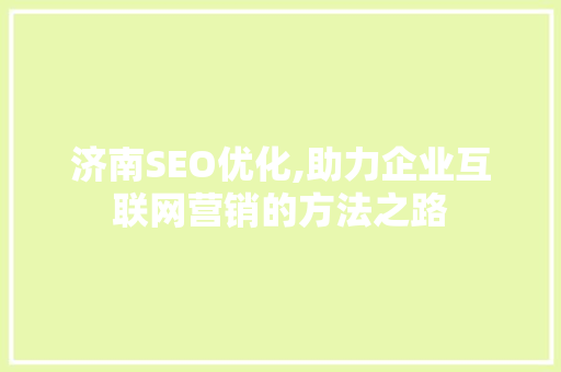 济南SEO优化,助力企业互联网营销的方法之路