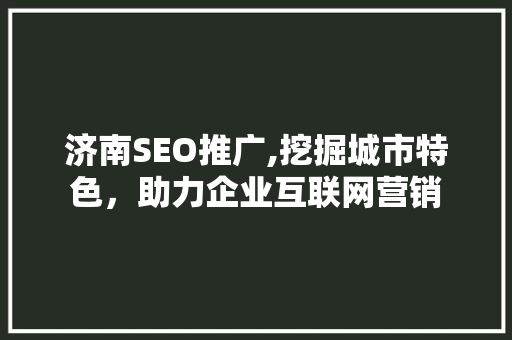 济南SEO推广,挖掘城市特色，助力企业互联网营销