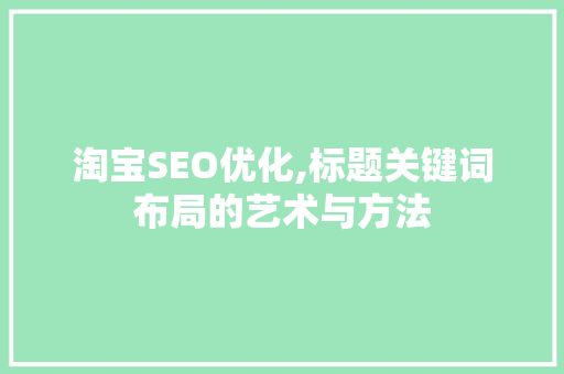 淘宝SEO优化,标题关键词布局的艺术与方法