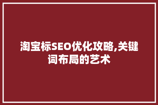 淘宝标SEO优化攻略,关键词布局的艺术