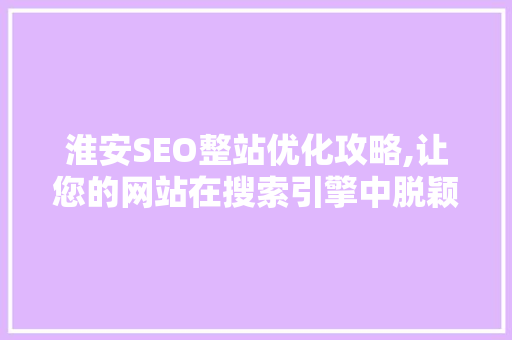 淮安SEO整站优化攻略,让您的网站在搜索引擎中脱颖而出