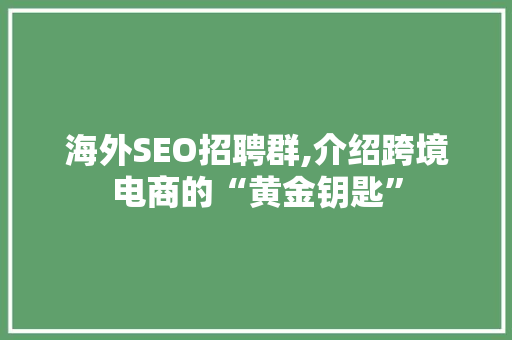 海外SEO招聘群,介绍跨境电商的“黄金钥匙”