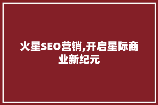 火星SEO营销,开启星际商业新纪元