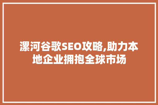 漯河谷歌SEO攻略,助力本地企业拥抱全球市场