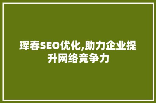 珲春SEO优化,助力企业提升网络竞争力