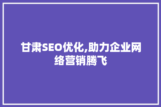 甘肃SEO优化,助力企业网络营销腾飞