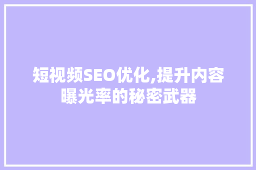短视频SEO优化,提升内容曝光率的秘密武器