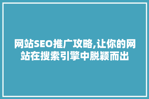 网站SEO推广攻略,让你的网站在搜索引擎中脱颖而出