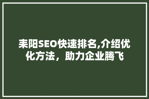 耒阳SEO快速排名,介绍优化方法，助力企业腾飞