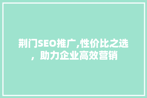 荆门SEO推广,性价比之选，助力企业高效营销