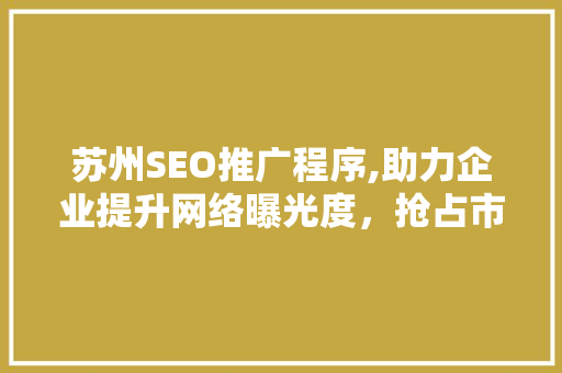 苏州SEO推广程序,助力企业提升网络曝光度，抢占市场先机