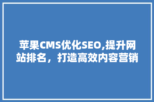 苹果CMS优化SEO,提升网站排名，打造高效内容营销平台