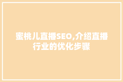 蜜桃儿直播SEO,介绍直播行业的优化步骤