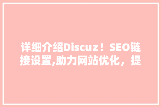 详细介绍Discuz！SEO链接设置,助力网站优化，提升搜索引擎排名