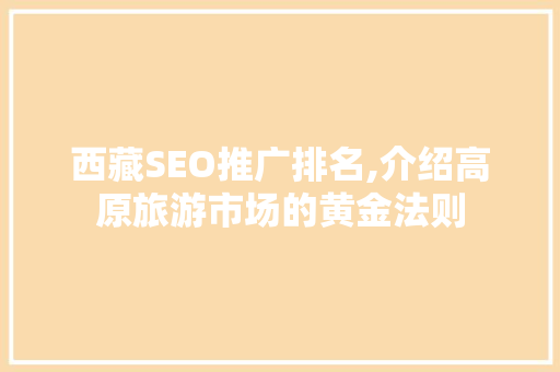 西藏SEO推广排名,介绍高原旅游市场的黄金法则