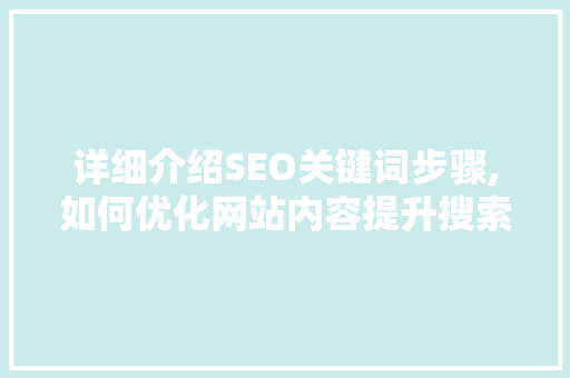 详细介绍SEO关键词步骤,如何优化网站内容提升搜索引擎排名