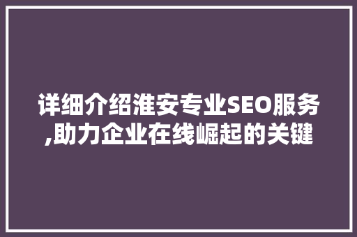 详细介绍淮安专业SEO服务,助力企业在线崛起的关键步骤