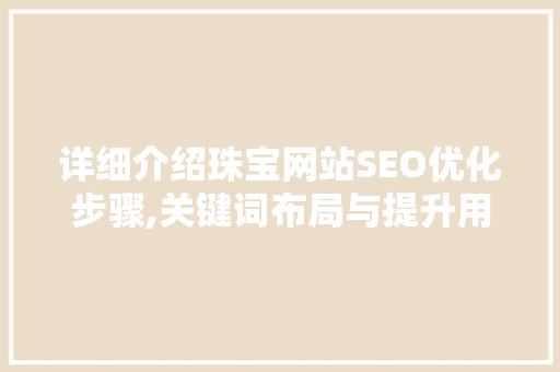 详细介绍珠宝网站SEO优化步骤,关键词布局与提升用户体验