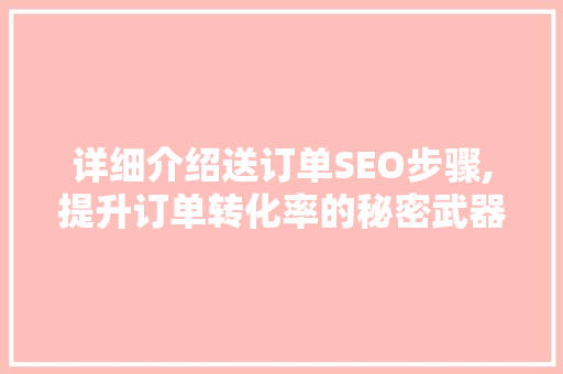 详细介绍送订单SEO步骤,提升订单转化率的秘密武器