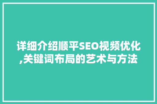 详细介绍顺平SEO视频优化,关键词布局的艺术与方法