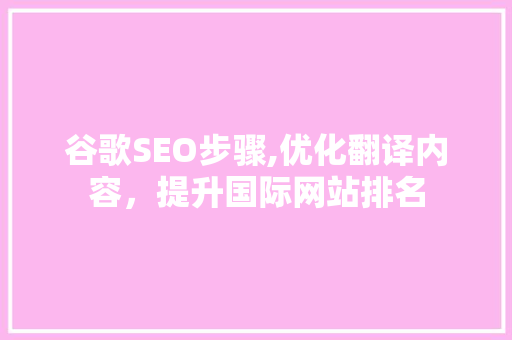 谷歌SEO步骤,优化翻译内容，提升国际网站排名