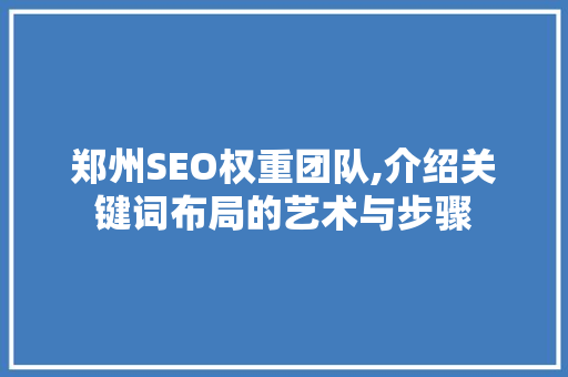 郑州SEO权重团队,介绍关键词布局的艺术与步骤