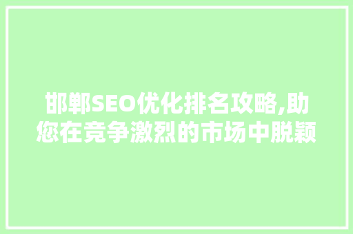 邯郸SEO优化排名攻略,助您在竞争激烈的市场中脱颖而出