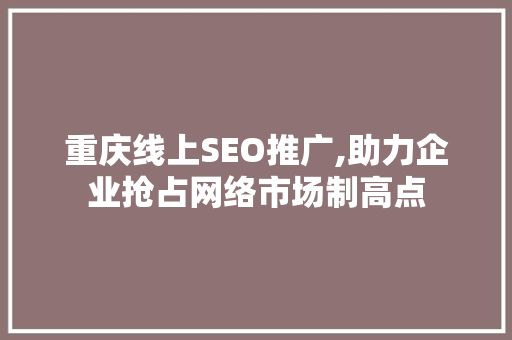 重庆线上SEO推广,助力企业抢占网络市场制高点