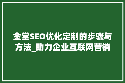 金堂SEO优化定制的步骤与方法_助力企业互联网营销新篇章