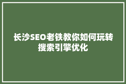 长沙SEO老铁教你如何玩转搜索引擎优化