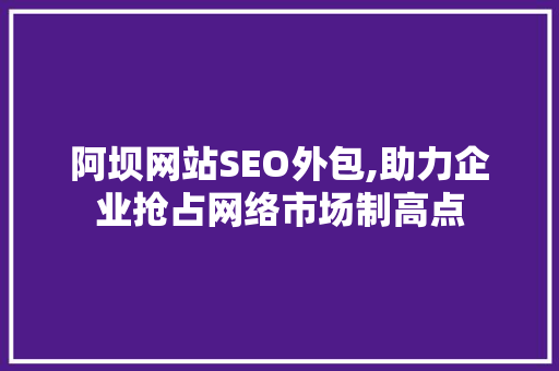 阿坝网站SEO外包,助力企业抢占网络市场制高点